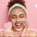 معرفی 6 روش برای پاکسازی پوست + توضیح هر یک